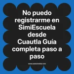 No puedo registrarme en SimiEscuela: Guía paso a paso desde Cuautla