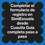 Completar el formulario de registro en SimiEscuela: Guía paso a paso desde Cuautla