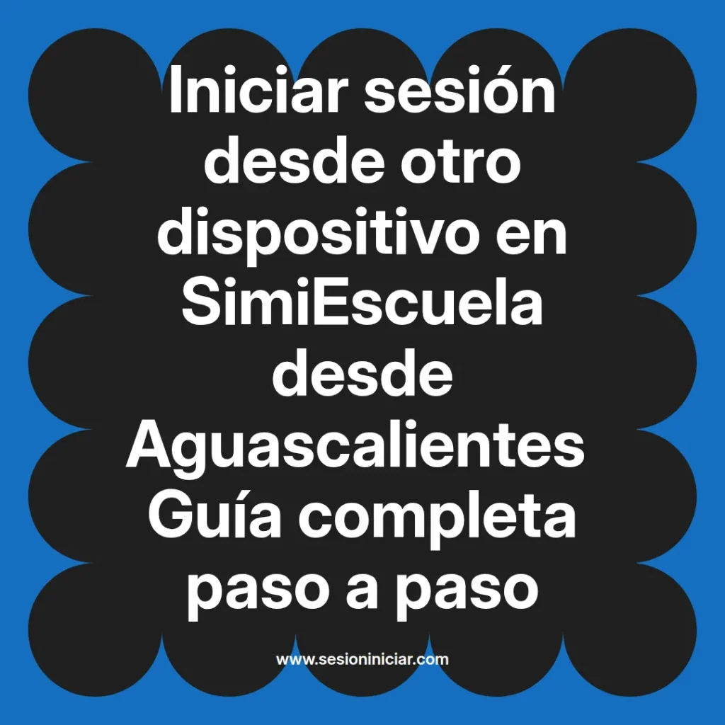 Iniciar sesión desde otro dispositivo en SimiEscuela desde Aguascalientes Guía completa paso a paso