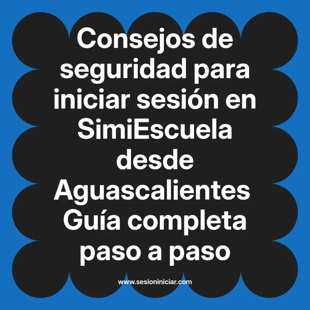 Consejos de seguridad para iniciar sesión en SimiEscuela desde Aguascalientes Guía completa paso a paso