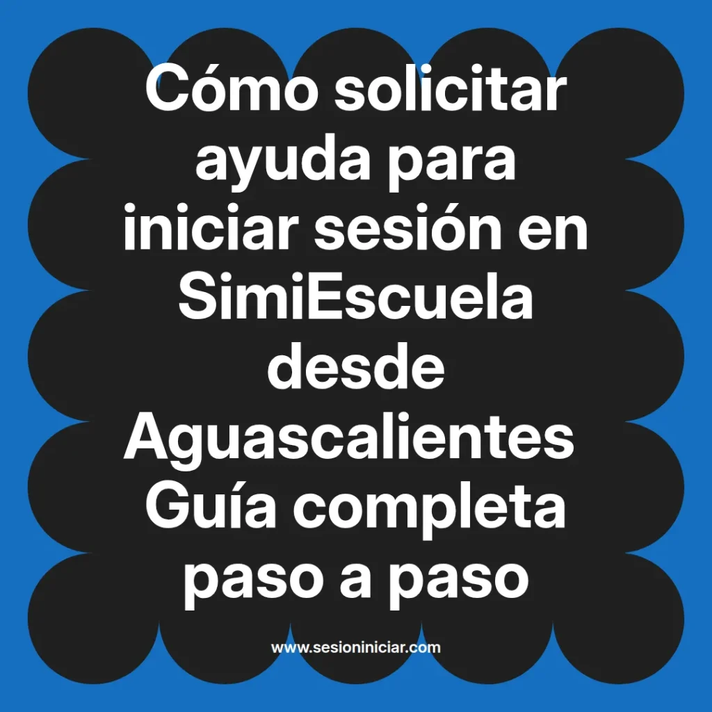 Cómo solicitar ayuda para iniciar sesión en SimiEscuela desde Aguascalientes Guía completa paso a paso