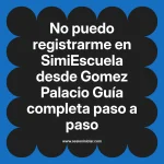No puedo registrarme en SimiEscuela: Guía paso a paso desde Gomez Palacio