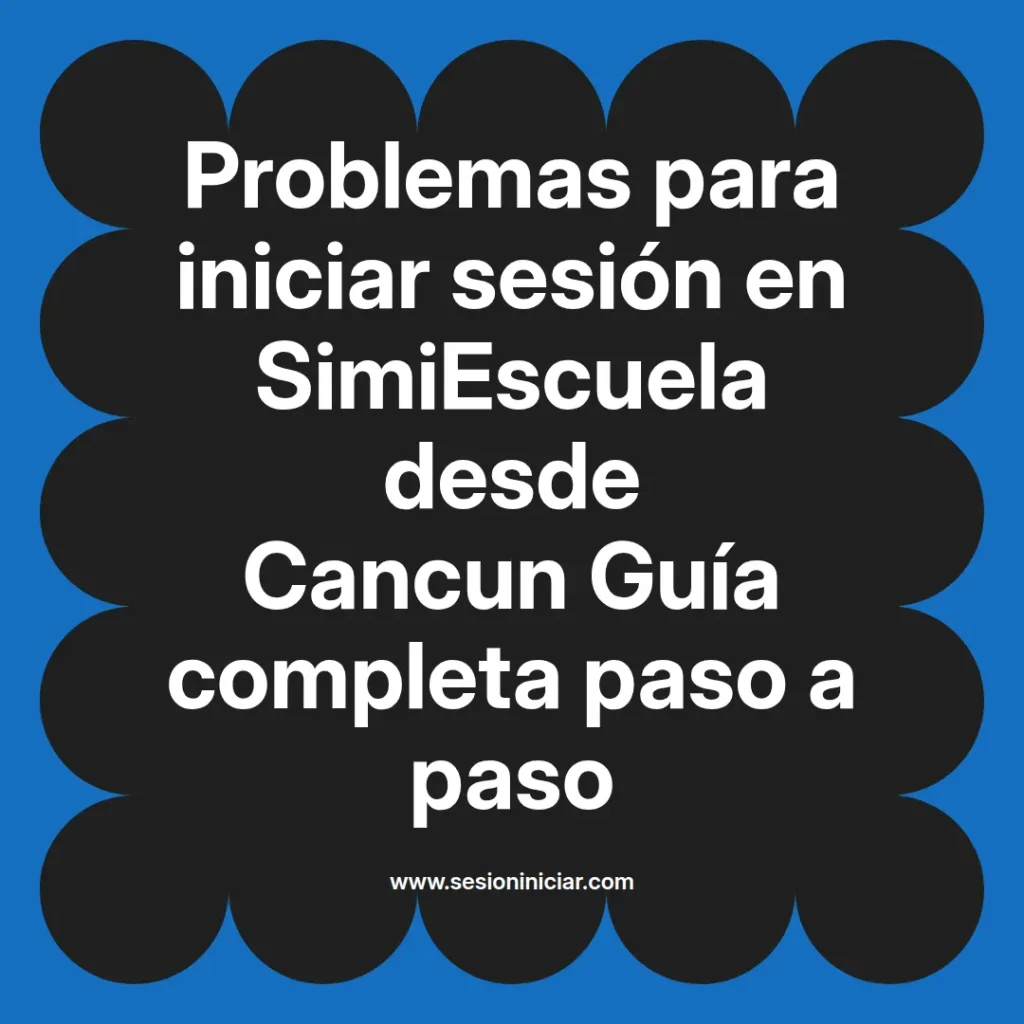 Problemas para iniciar sesión en SimiEscuela desde Cancun Guía completa paso a paso