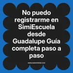 No puedo registrarme en SimiEscuela: Guía paso a paso desde Guadalupe