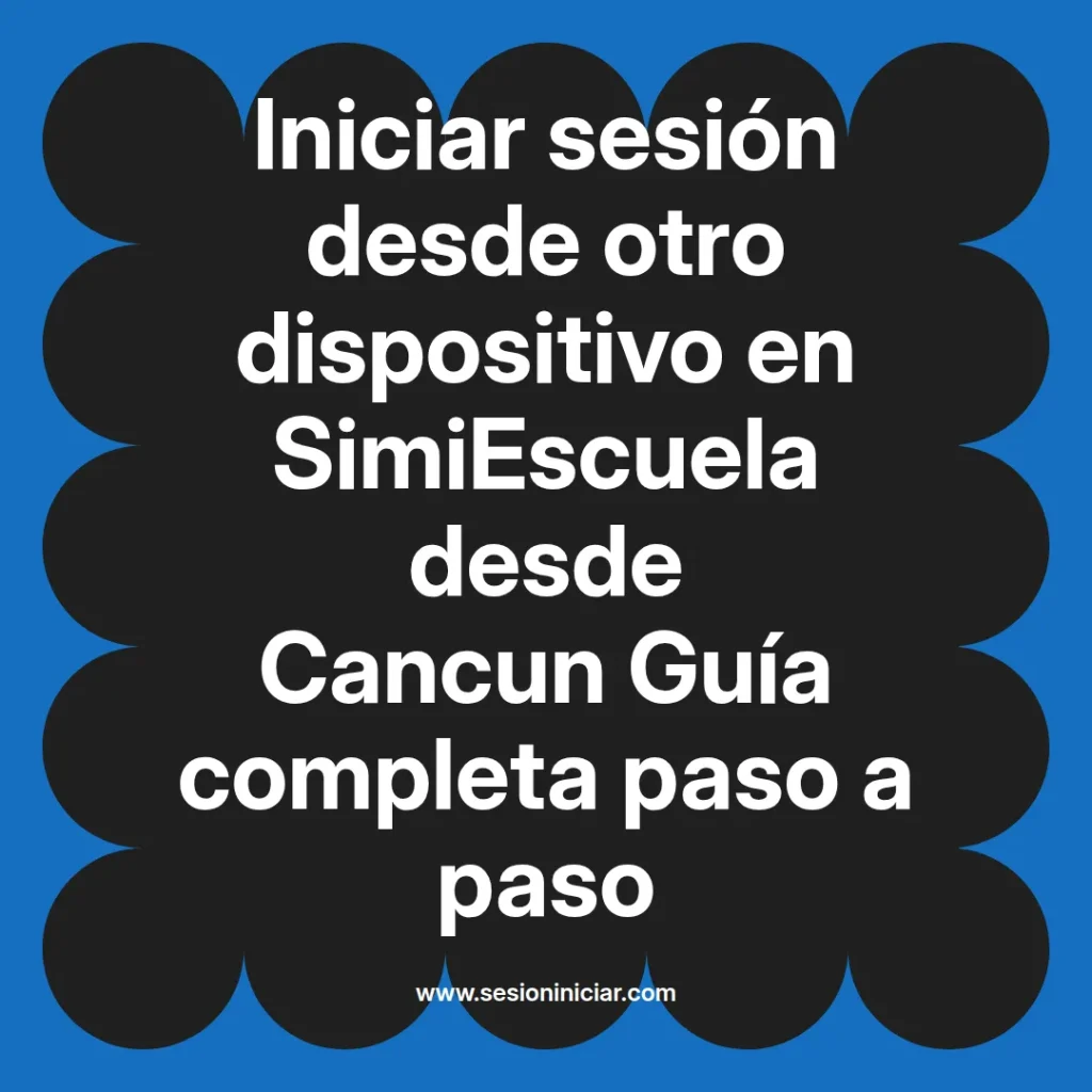 Iniciar sesión desde otro dispositivo en SimiEscuela desde Cancun Guía completa paso a paso