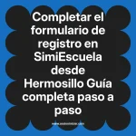 Completar el formulario de registro en SimiEscuela: Guía paso a paso desde Hermosillo