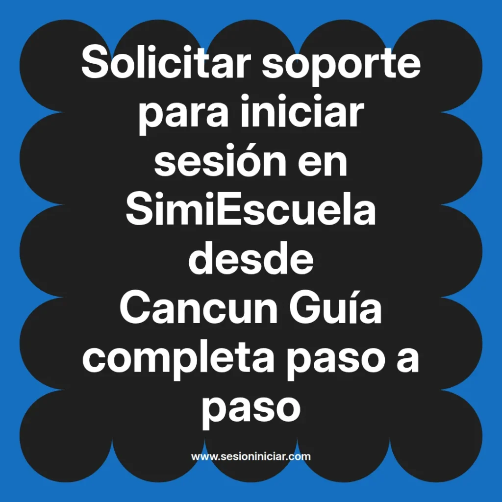 Solicitar soporte para iniciar sesión en SimiEscuela desde Cancun Guía completa paso a paso