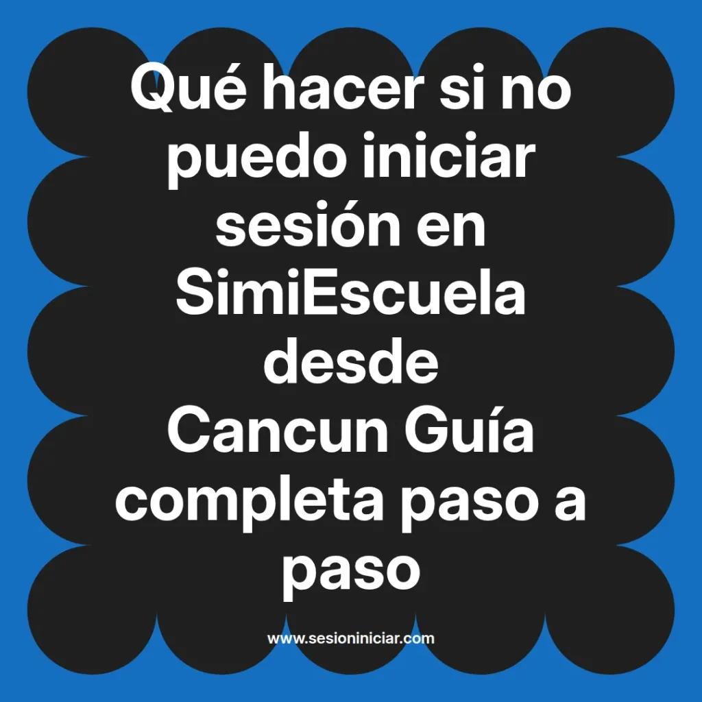 Qué hacer si no puedo iniciar sesión en SimiEscuela desde Cancun Guía completa paso a paso