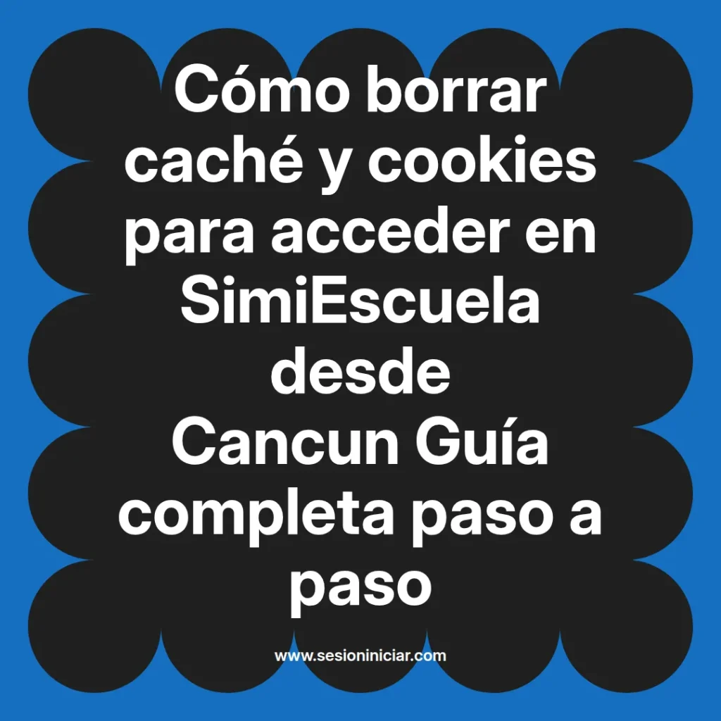 Cómo borrar caché y cookies para acceder en SimiEscuela desde Cancun Guía completa paso a paso