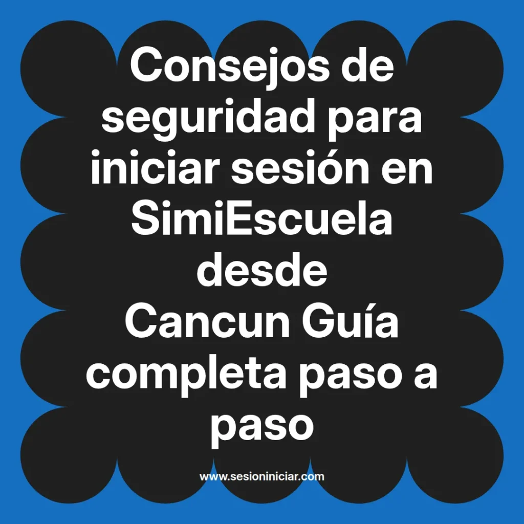 Consejos de seguridad para iniciar sesión en SimiEscuela desde Cancun Guía completa paso a paso