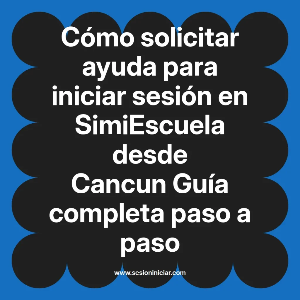 Cómo solicitar ayuda para iniciar sesión en SimiEscuela desde Cancun Guía completa paso a paso