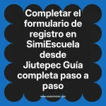 Completar el formulario de registro en SimiEscuela: Guía paso a paso desde Jiutepec