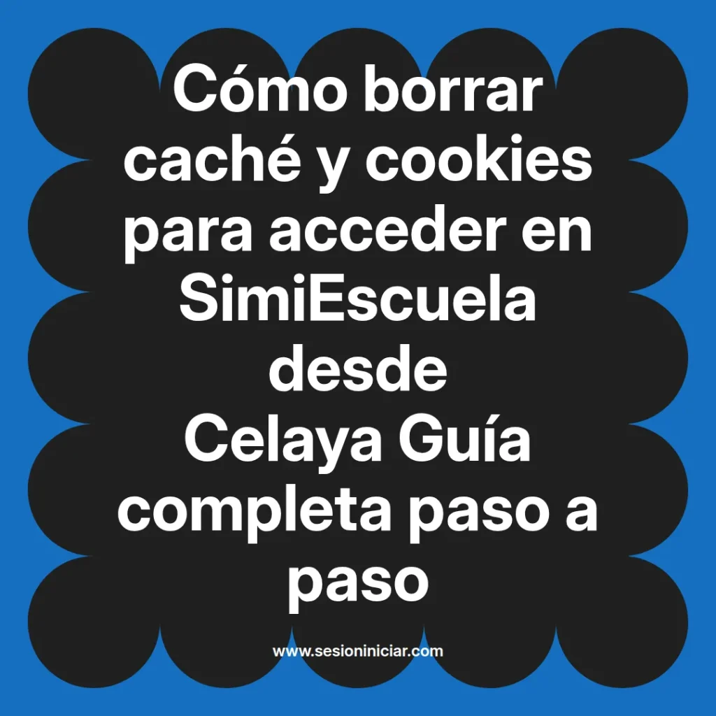 Cómo borrar caché y cookies para acceder en SimiEscuela desde Celaya Guía completa paso a paso