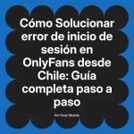 Solucionar error de inicio de sesión en OnlyFans desde Chile: Guía completa paso a paso