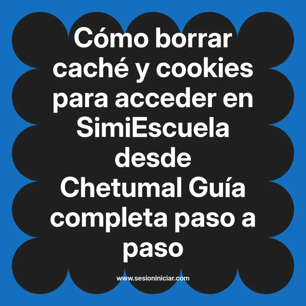 Cómo borrar caché y cookies para acceder en SimiEscuela desde Chetumal Guía completa paso a paso