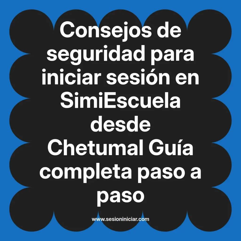 Consejos de seguridad para iniciar sesión en SimiEscuela desde Chetumal Guía completa paso a paso