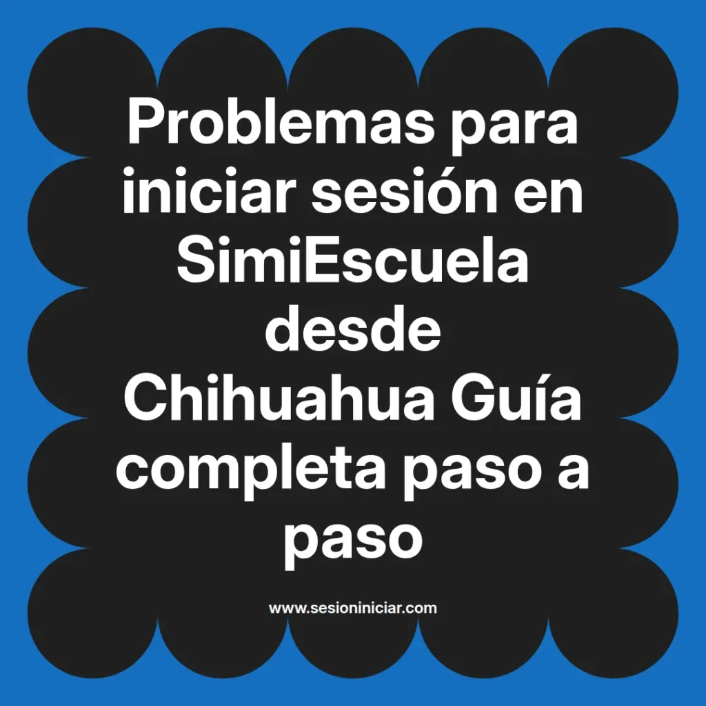Problemas para iniciar sesión en SimiEscuela desde Chihuahua Guía completa paso a paso