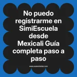 No puedo registrarme en SimiEscuela: Guía paso a paso desde Mexicali