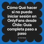 Qué hacer si no puedo iniciar sesión en OnlyFans desde Chile: Guía completa paso a paso