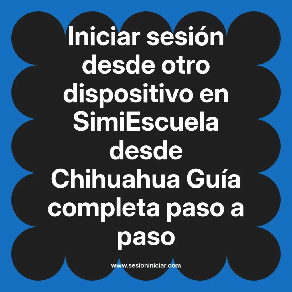 Iniciar sesión desde otro dispositivo en SimiEscuela desde Chihuahua Guía completa paso a paso