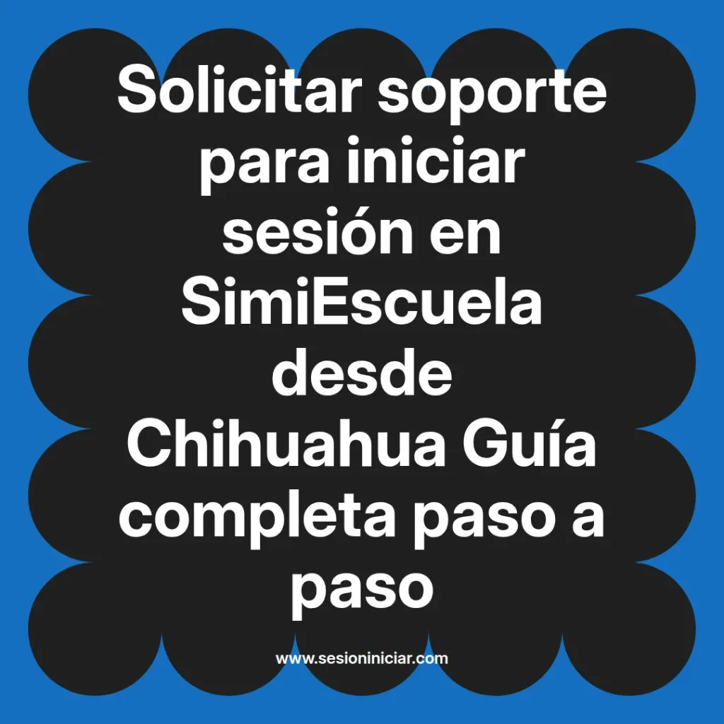 Solicitar soporte para iniciar sesión en SimiEscuela desde Chihuahua Guía completa paso a paso