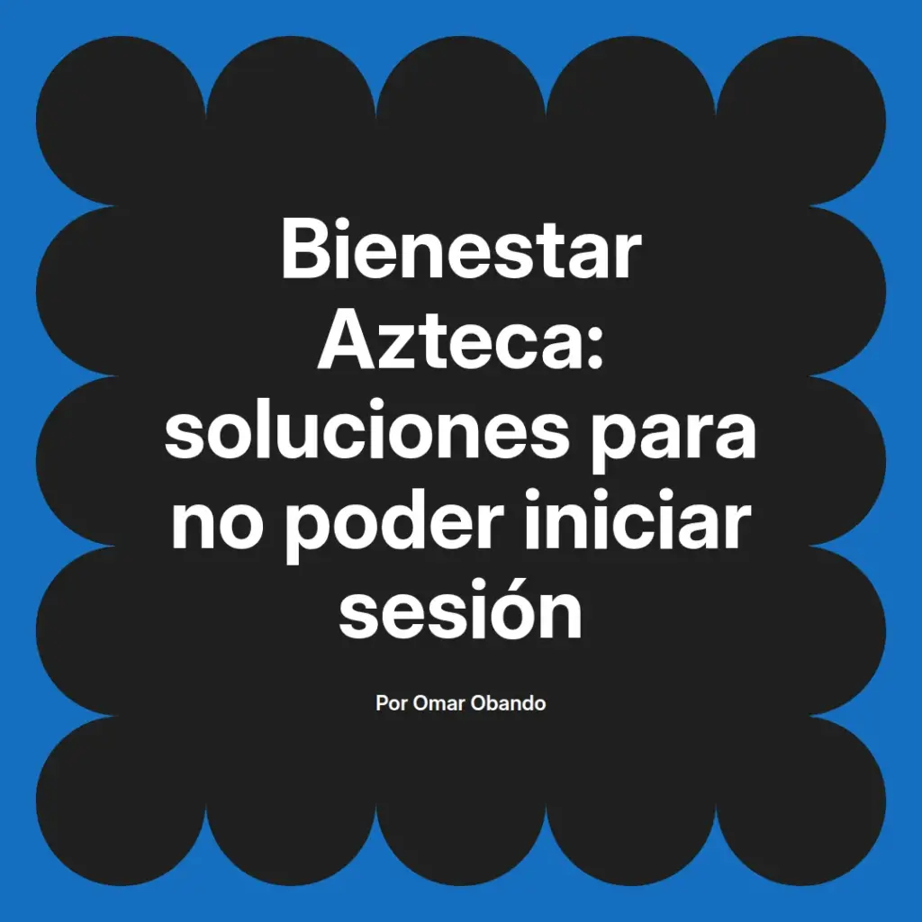 imagen destacada del post con un texto en el centro que dice Bienestar Azteca: soluciones para no poder iniciar sesión y abajo del texto aparece el nombre del autor Omar Obando