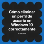 Cómo eliminar un perfil de usuario en Windows 10 correctamente
