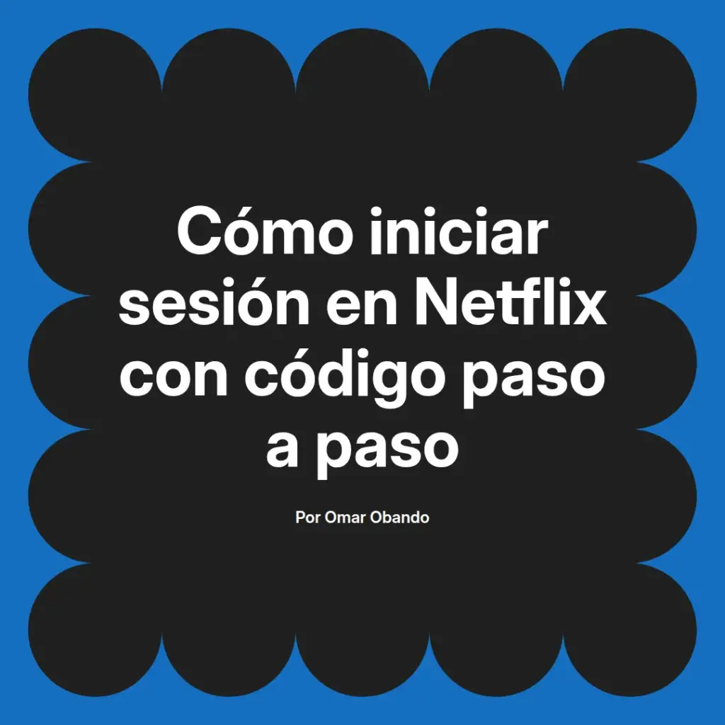 imagen destacada del post con un texto en el centro que dice Cómo iniciar sesión en Netflix con código paso a paso y abajo del texto aparece el nombre del autor Omar Obando