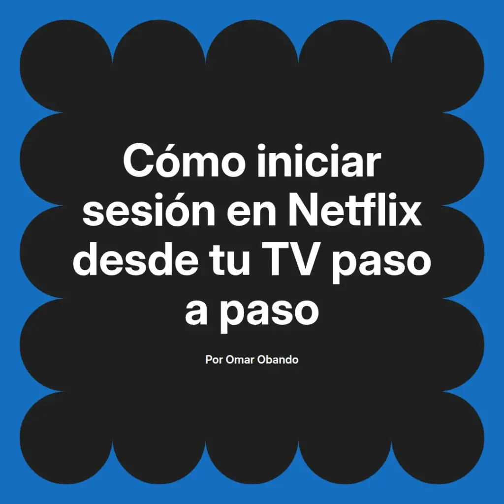 imagen destacada del post con un texto en el centro que dice Cómo iniciar sesión en Netflix desde tu TV paso a paso y abajo del texto aparece el nombre del autor Omar Obando