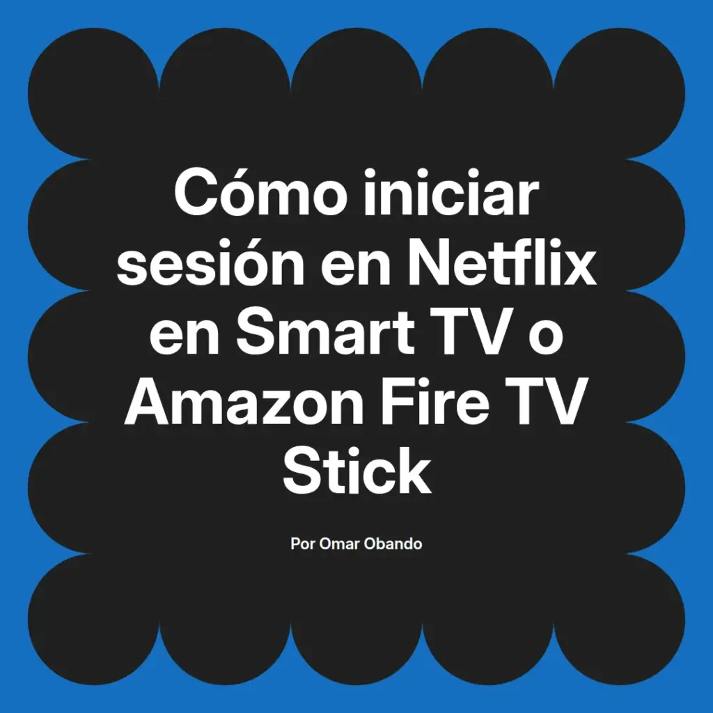 imagen destacada del post con un texto en el centro que dice Cómo iniciar sesión en Netflix en Smart TV o Amazon Fire TV Stick y abajo del texto aparece el nombre del autor Omar Obando