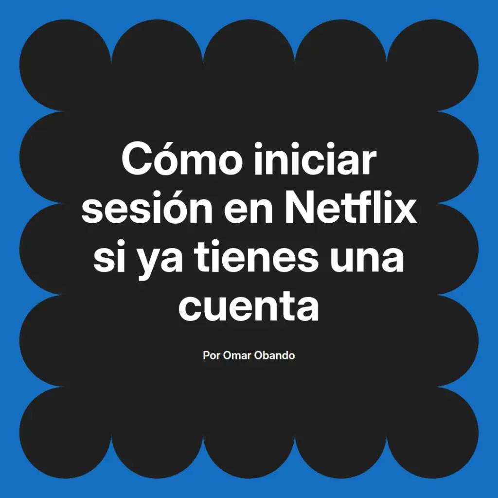 imagen destacada del post con un texto en el centro que dice Cómo iniciar sesión en Netflix si ya tienes una cuenta y abajo del texto aparece el nombre del autor Omar Obando