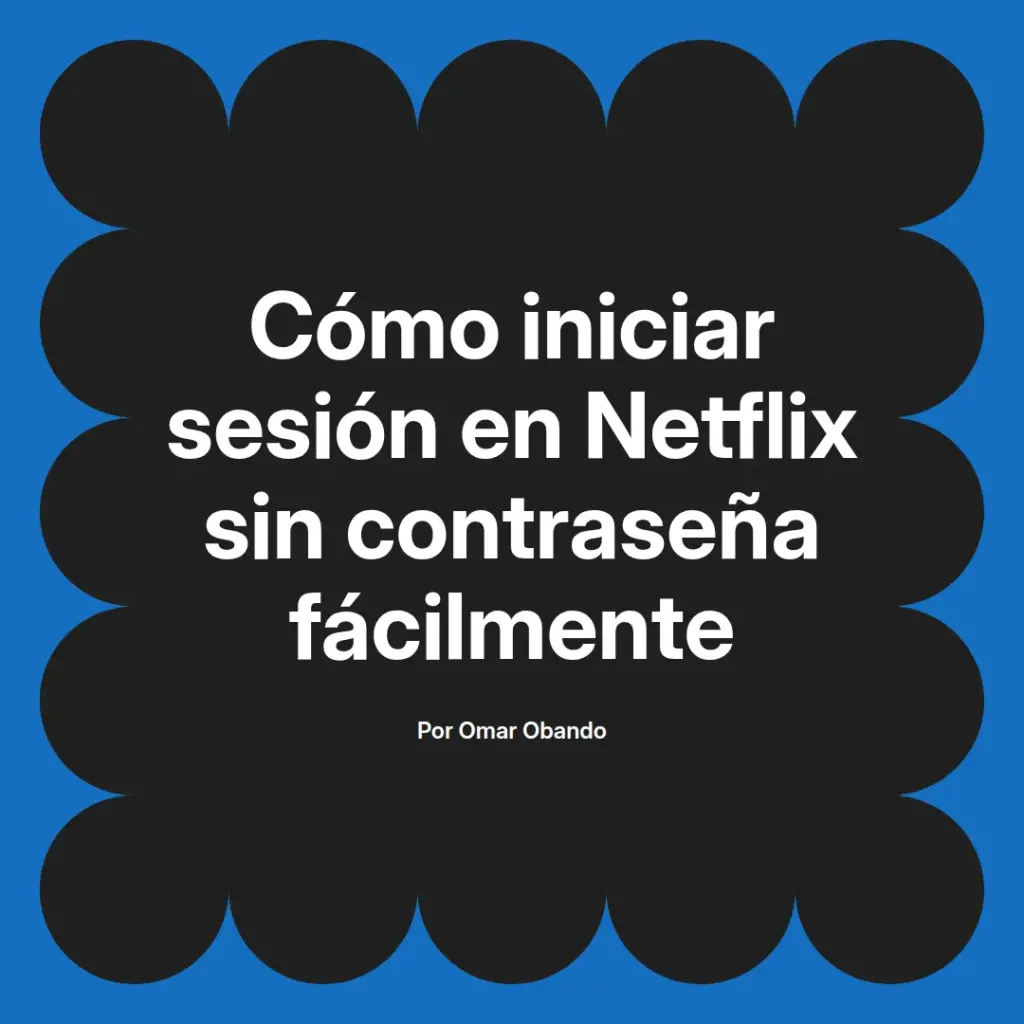 imagen destacada del post con un texto en el centro que dice Cómo iniciar sesión en Netflix sin contraseña fácilmente y abajo del texto aparece el nombre del autor Omar Obando