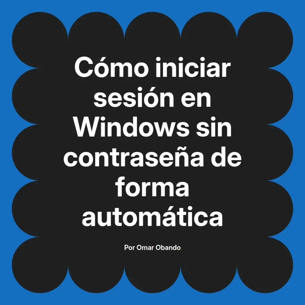 imagen destacada del post con un texto en el centro que dice Cómo iniciar sesión en Windows sin contraseña de forma automática y abajo del texto aparece el nombre del autor Omar Obando