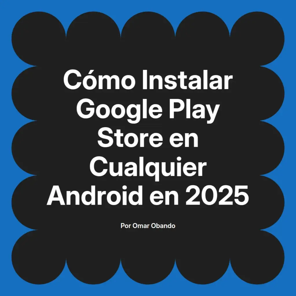 imagen destacada del post con un texto en el centro que dice Cómo Instalar Google Play Store en Cualquier Android en 2025 y abajo del texto aparece el nombre del autor Omar Obando