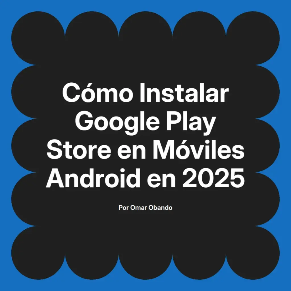 imagen destacada del post con un texto en el centro que dice Cómo Instalar Google Play Store en Móviles Android en 2025 y abajo del texto aparece el nombre del autor Omar Obando