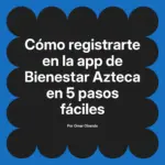 Cómo registrarte en la app de Bienestar Azteca en 5 pasos fáciles