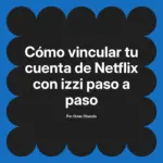 Cómo vincular tu cuenta de Netflix con izzi paso a paso