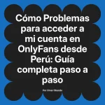 Problemas para acceder a mi cuenta en OnlyFans desde Perú: Guía completa paso a paso