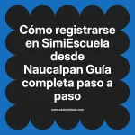 Cómo registrarse en SimiEscuela: Guía paso a paso desde Naucalpan