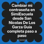 Cambiar mi contraseña en SimiEscuela: Guía paso a paso desde San Nicolas De Los Garza