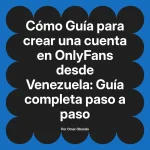 Guía para crear una cuenta en OnlyFans desde Venezuela: Guía completa paso a paso