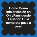 Cómo iniciar sesión en OnlyFans desde Ecuador: Guía completa paso a paso