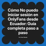 No puedo iniciar sesión en OnlyFans desde Ecuador: Guía completa paso a paso