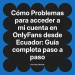Problemas para acceder a mi cuenta en OnlyFans desde Ecuador: Guía completa paso a paso