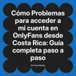 Problemas para acceder a mi cuenta en OnlyFans desde Costa Rica: Guía completa paso a paso
