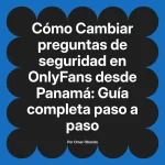 Cambiar preguntas de seguridad en OnlyFans desde Panamá: Guía completa paso a paso