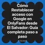 Restablecer acceso con Google en OnlyFans desde El Salvador: Guía completa paso a paso
