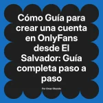 Guía para crear una cuenta en OnlyFans desde El Salvador: Guía completa paso a paso