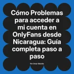Problemas para acceder a mi cuenta en OnlyFans desde Nicaragua: Guía completa paso a paso
