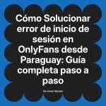 Solucionar error de inicio de sesión en OnlyFans desde Paraguay: Guía completa paso a paso